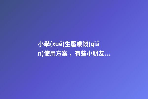 小學(xué)生壓歲錢(qián)使用方案，有些小朋友數(shù)壓歲錢(qián)要用點(diǎn)鈔機(jī)了